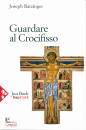 RATZINGER JOSEPH, Guardare il crocifisso