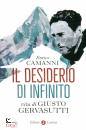 CAMANNI ENRICO, Il desiderio di infinito Vita di Giusto Gervasutti