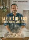 MARTINO LAMBERTO A., La bont del pane e tante ricette mediterranee