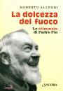 ALLEGRI ROBERTO, La dolcezza del fuoco Le stimmate di padre PIO