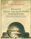 WILKINSON PHILIP, Atlante delle architetture fantastiche