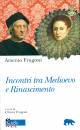 FRUGONI ARSENIO, Incontri tra Medioevo e Rinascimento