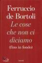 DE BORTOLI FERRUCCIO, Le cose che non ci diciamo (fino in fondo)