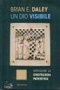 BRIAN E DALEY, Un Dio visibile Ripensare  cristologia patristica