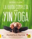 CLARK BERNIE, Guida completa allo Yin Yoga Filosofia e pratica