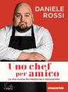 ROSSI DANIELE, Uno chef per amico La mia cucina tra tradizione