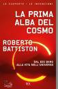 BATTISTON ROBERTO, La prima alba del cosmo Dal big bang alla vita ...