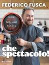 FEDERICO FUSCA, Che spettacolo! Le mie ricette facili e veloci ...