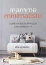 BODEN DIANE, Mamme minimaliste Come vivere in famiglia con ...