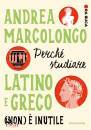 MARCOLONGO ANDREA, Perch studiare latino e greco (non)  inutile ...