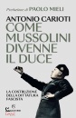 CARIOTI ANTONIO, Come Mussolini divenne il duce La costruzione ...