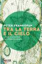 FRANKOPAN PETER, Tra la terra e il cielo L