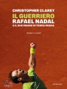 CHRISTOPHER CLAREY, Il guerriero Rafael Nadal e il suo regno di terra, Baldini Castoldi, Milano 2025