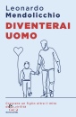 MENDOLICCHIO LEONARD, Diventerai uomo Crescere un figlio oltre il mito