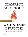 CAROFIGLIO GIANRICO, Accendere i fuochi Manuale di lotta e gentilezza