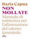 CAPUA ILARIA, Non mollate Manuale di resistenza per...